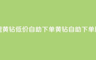 卡盟黄钻低价自助下单(黄钻自助下单服务)
