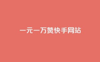 一元一万赞快手网站 - 一元购买万赞 快手平台新玩法揭秘!
