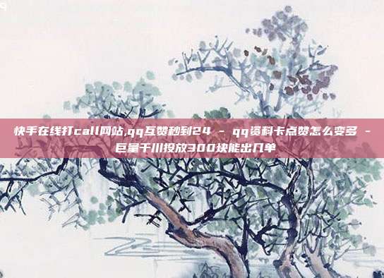 快手在线打call网站,qq互赞秒到24 - qq资料卡点赞怎么变多 巨量千川投放300块能出几单  第1张