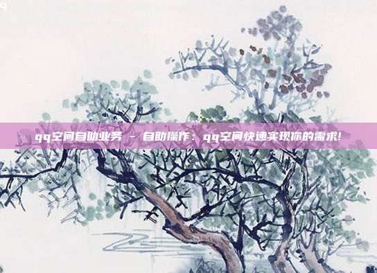 qq空间自助业务 - 自助操作：qq空间快速实现你的需求!  第1张