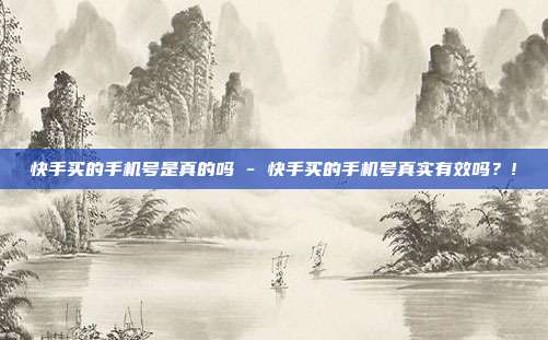 快手买的手机号是真的吗 - 快手买的手机号真实有效吗？!  第1张