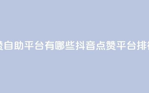 抖音点赞自助平台有哪些(抖音点赞平台排行)  第1张