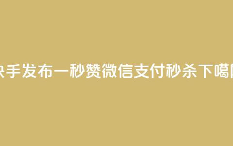 快手发布一秒5000赞，微信支付秒杀！  第1张