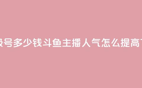 dy高等级号多少钱 - 斗鱼主播人气怎么提高  第1张