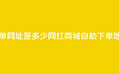 网红商城自助下单网址是多少 - 网红商城自助下单地址怎么找。  第1张