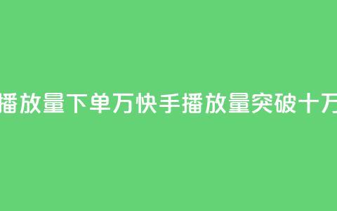 快手播放量下单10万(快手播放量突破十万订单) 第1张 快手播放量下单10万(快手播放量突破十万订单) 第1张
