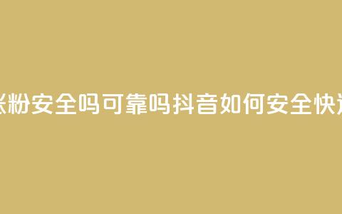 抖音快速涨粉安全吗可靠吗(抖音如何安全快速增加粉丝?) 第1张 抖音快速涨粉安全吗可靠吗(抖音如何安全快速增加粉丝?) 第1张