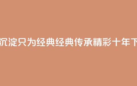 qqclive十年沉淀只为经典 - 经典传承:qqclive精彩十年! 第1张 qqclive十年沉淀只为经典 - 经典传承:qqclive精彩十年! 第1张