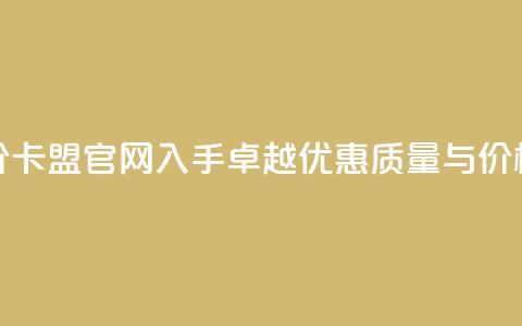低价卡盟官网 - 低价卡盟官网——入手卓越优惠，质量与价格享受双赢~  第1张