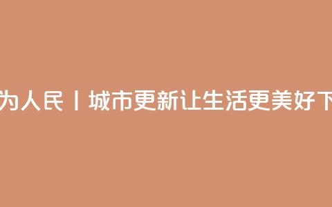 改革为人民丨城市更新	，让生活更美好  第1张