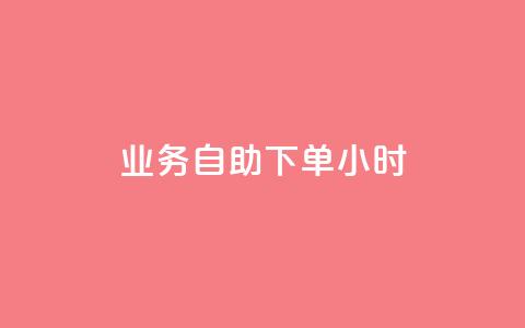业务自助下单24小时 第1张 业务自助下单24小时 第1张