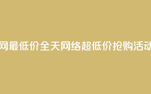 24小时全网最低价 - 全天网络超低价抢购活动! 第1张 24小时全网最低价 - 全天网络超低价抢购活动! 第1张