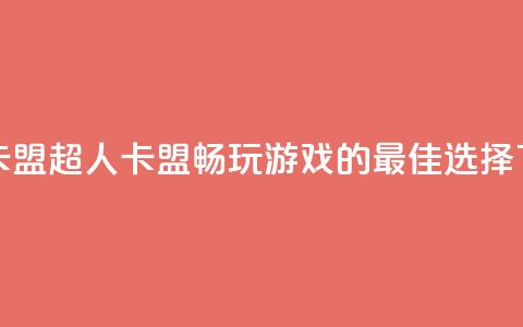 超人卡盟 - 超人卡盟:畅玩游戏的最佳选择! 第1张 超人卡盟 - 超人卡盟:畅玩游戏的最佳选择! 第1张