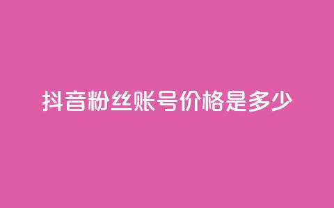 抖音5000粉丝账号价格是多少 - 抖音5000粉丝账号售价及购买渠道~ 第1张 抖音5000粉丝账号价格是多少 - 抖音5000粉丝账号售价及购买渠道~ 第1张