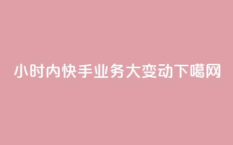 24小时内快手业务大变动 第1张 24小时内快手业务大变动 第1张