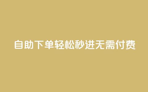 自助下单，轻松秒进，无需付费！  第1张