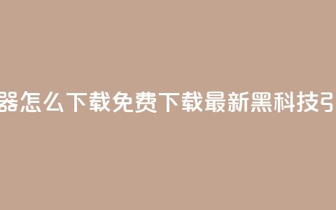 黑科技引流推广神器怎么下载 - 免费下载最新黑科技引流推广神器!  第1张