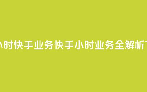 快手24小时快手业务(快手24小时业务全解析) 第1张 快手24小时快手业务(快手24小时业务全解析) 第1张