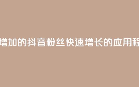 抖音粉丝增加的app - 抖音粉丝快速增长的应用程序!  第1张