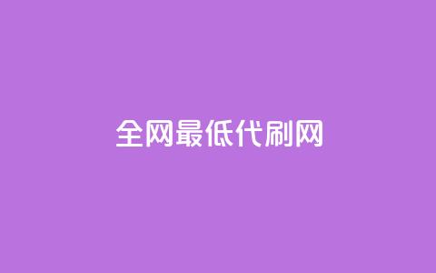 全网最低代刷网 - 全网超值代刷平台，体验最低价格！!  第1张