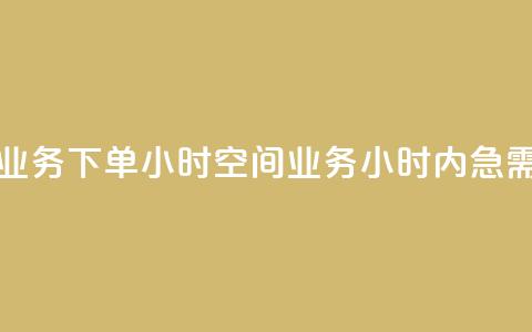 空间业务下单24小时(空间业务24小时内急需下单)  第1张