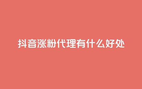 抖音涨粉代理有什么好处 - 抖音涨粉代理的优势及好处~  第1张