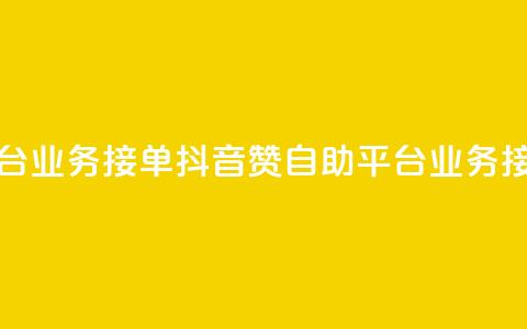 抖音赞自助平台业务接单(抖音赞自助平台业务接单攻略)  第1张
