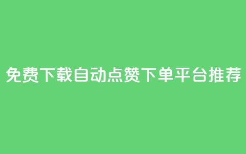 免费下载自动点赞下单平台推荐  第1张