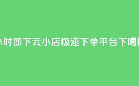 24小时即下，云小店极速下单平台  第1张