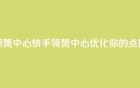 快手领赞中心(快手领赞中心:优化你的点赞策略) 第1张 快手领赞中心(快手领赞中心:优化你的点赞策略) 第1张