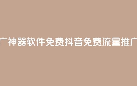 抖音流量推广神器软件免费(抖音免费流量推广软件)  第1张