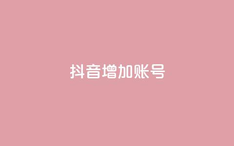 抖音增加账号 - 如何优化抖音账号，提升粉丝增长+_~  第1张