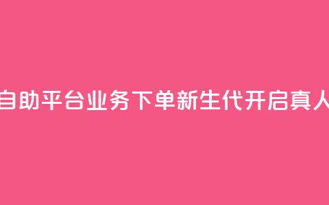 空间自助平台业务下单新生代，开启真人模式  第1张