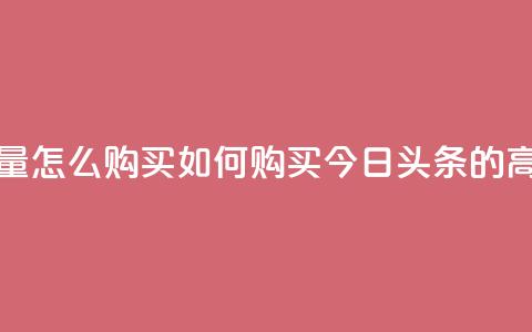 今日头条的播放量怎么购买(如何购买今日头条的高点击率视频广告) 第1张 今日头条的播放量怎么购买(如何购买今日头条的高点击率视频广告) 第1张