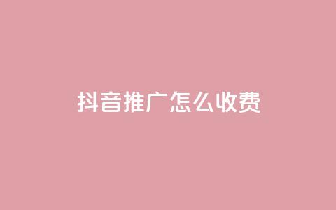 抖音推广怎么收费 - 抖音推广费用详解与收费标准探讨!  第1张