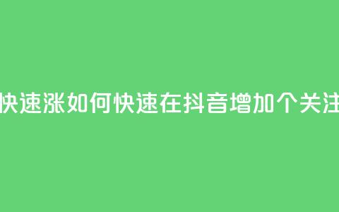 抖音怎么快速涨1000 - 如何快速在抖音增加1000个关注者！  第1张