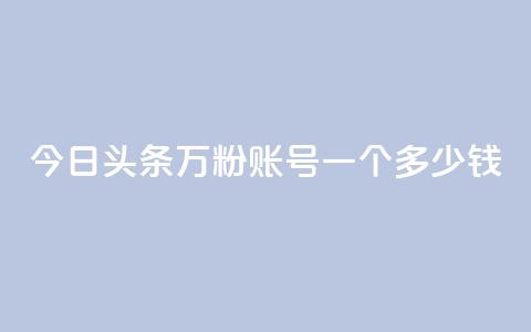 今日头条万粉账号一个多少钱,卡盟平台抖音业务 - qq主页点赞怎么能上十万 网红商城在线下单  第1张