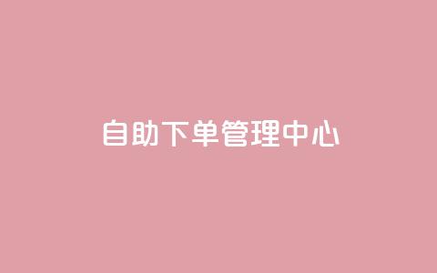 自助下单管理中心,qq空间自助平台 - ks直播间人气在线下单 qq浏览自己看也算浏览量吗  第1张