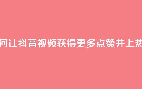 如何让抖音视频获得更多点赞并上热门? 第1张 如何让抖音视频获得更多点赞并上热门? 第1张