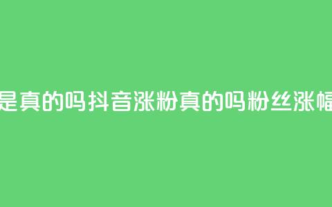 抖音涨假粉丝是真的吗(抖音涨粉真的吗？粉丝涨幅过度引发疑问)  第1张
