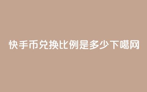 快手币兑换比例是多少? 第1张 快手币兑换比例是多少? 第1张