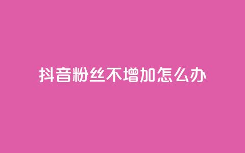 抖音粉丝不增加怎么办 - 抖音粉丝增长停滞该如何应对! 第1张 抖音粉丝不增加怎么办 - 抖音粉丝增长停滞该如何应对! 第1张