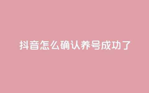 抖音怎么确认养号成功了,qq空间点赞业务 - 抖音一元涨粉是真的吗 抖音增加账号  第1张