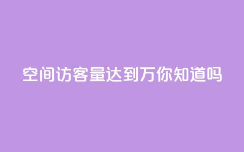 qq空间访客量达到1万，你知道吗？  第1张