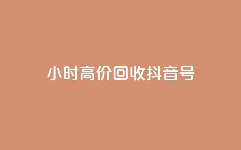 24小时高价回收抖音号 - 高价回收抖音号，24小时内即可完成~  第1张