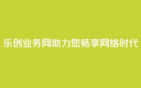 乐创QQ业务网:助力您畅享网络时代 第1张 乐创QQ业务网:助力您畅享网络时代 第1张