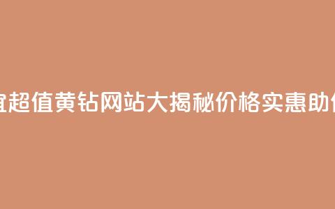qq黄钻网站便宜 - 超值QQ黄钻网站大揭秘，价格实惠助你畅玩!  第1张