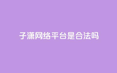 子潇网络平台是合法吗,qq空间业务自助平台24小时服务 - 拼多多扫码助力软件 拼多多转盘助力  第1张