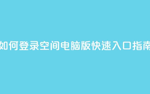 如何登录QQ空间电脑版快速入口指南 第1张 如何登录QQ空间电脑版快速入口指南 第1张