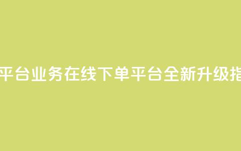 KS业务下单平台 - KS业务在线下单平台全新升级指南！  第1张